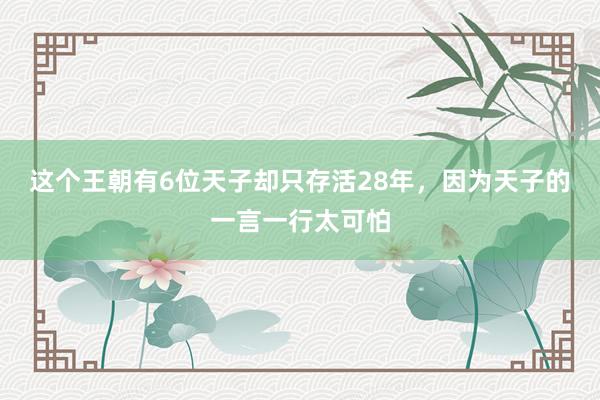 这个王朝有6位天子却只存活28年，因为天子的一言一行太可怕