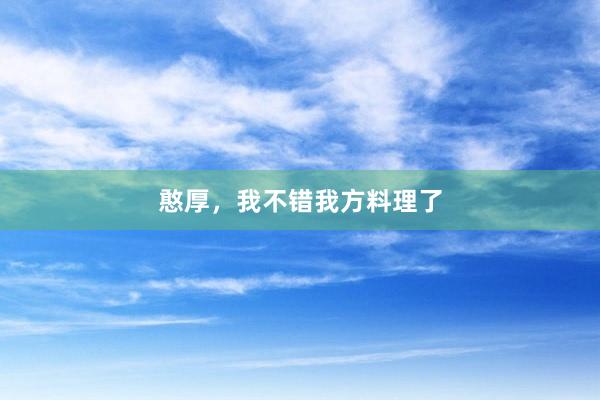 憨厚，我不错我方料理了