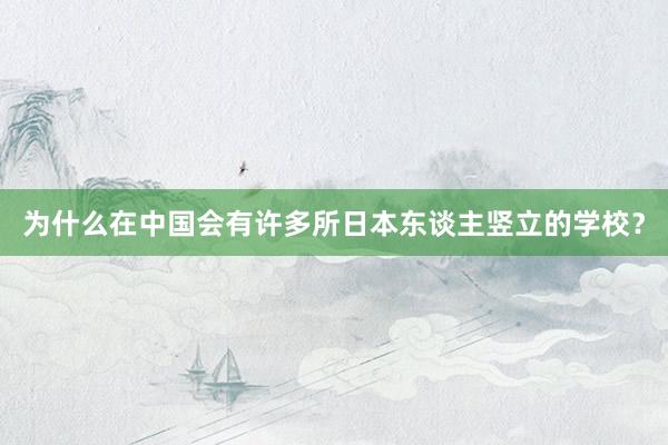 为什么在中国会有许多所日本东谈主竖立的学校？