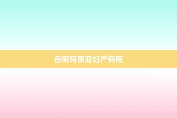 岳阳玛丽亚妇产病院