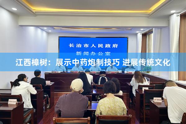 江西樟树：展示中药炮制技巧 进展传统文化