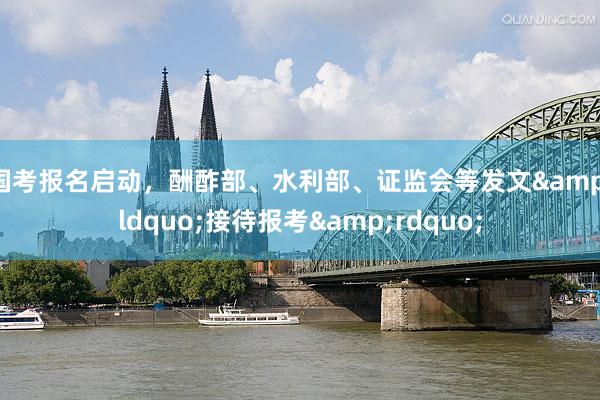国考报名启动，酬酢部、水利部、证监会等发文&ldquo;接待报考&rdquo;