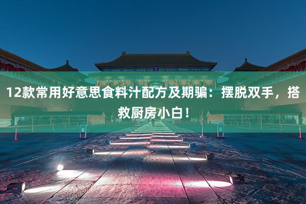 12款常用好意思食料汁配方及期骗：摆脱双手，搭救厨房小白！