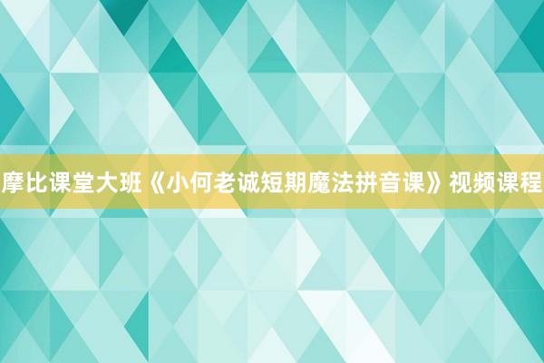 摩比课堂大班《小何老诚短期魔法拼音课》视频课程