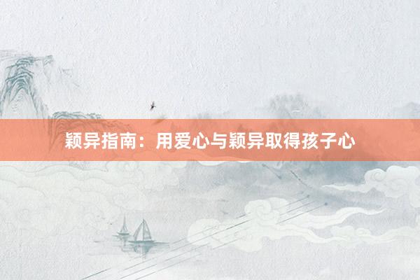 颖异指南：用爱心与颖异取得孩子心