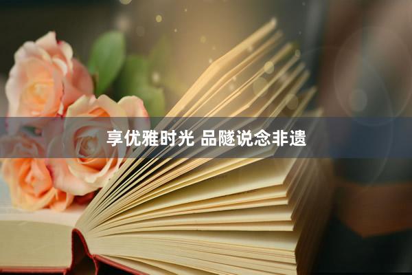 享优雅时光 品隧说念非遗