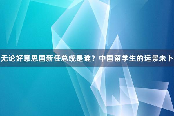 无论好意思国新任总统是谁？中国留学生的远景未卜