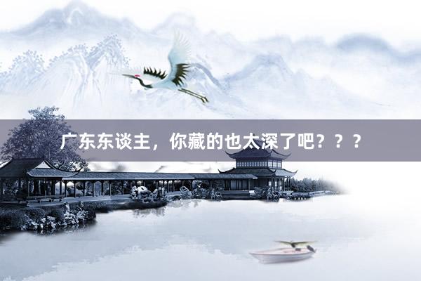广东东谈主，你藏的也太深了吧？？？