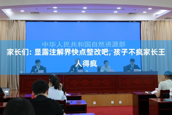 家长们: 显露注解界快点整改吧, 孩子不疯家长王人得疯