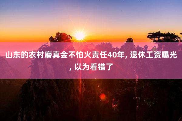 山东的农村磨真金不怕火责任40年, 退休工资曝光, 以为看错了