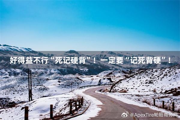好得益不行“死记硬背”！一定要“记死背硬”！
