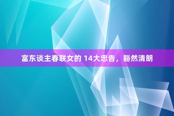 富东谈主春联女的 14大忠告，豁然清朗