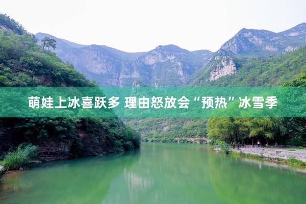 萌娃上冰喜跃多 理由怒放会“预热”冰雪季