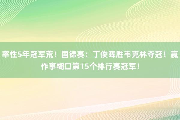 率性5年冠军荒！国锦赛：丁俊晖胜韦克林夺冠！赢作事糊口第15个排行赛冠军！