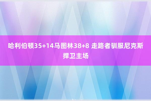哈利伯顿35+14马图林38+8 走路者驯服尼克斯捍卫主场