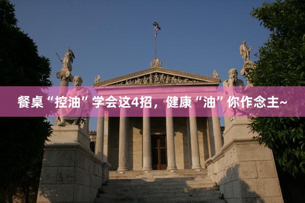 餐桌“控油”学会这4招，健康“油”你作念主~