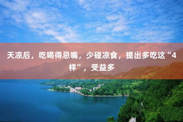 天凉后，吃喝得忌嘴，少碰凉食，提出多吃这“4样”，受益多