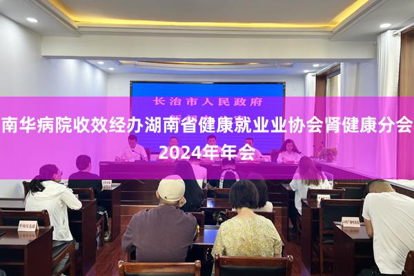 南华病院收效经办湖南省健康就业业协会肾健康分会2024年年会