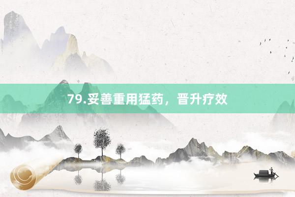 79.妥善重用猛药，晋升疗效