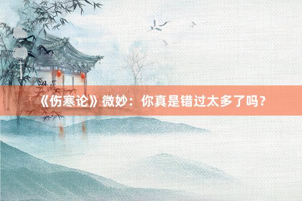 《伤寒论》微妙：你真是错过太多了吗？