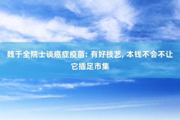 魏于全院士谈癌症疫苗: 有好技艺, 本钱不会不让它插足市集