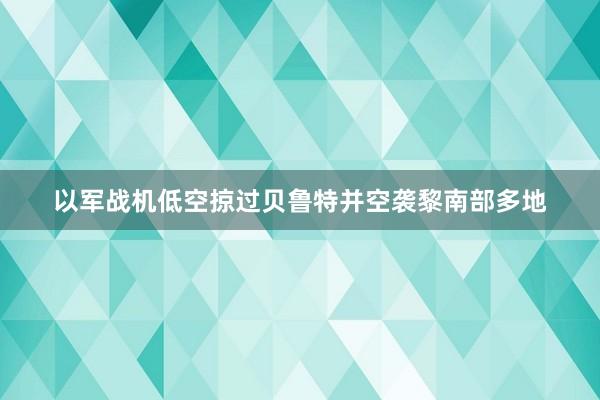 以军战机低空掠过贝鲁特并空袭黎南部多地