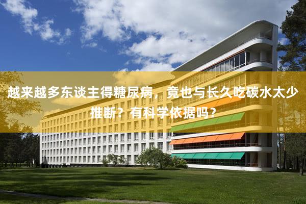 越来越多东谈主得糖尿病，竟也与长久吃碳水太少推断？有科学依据吗？