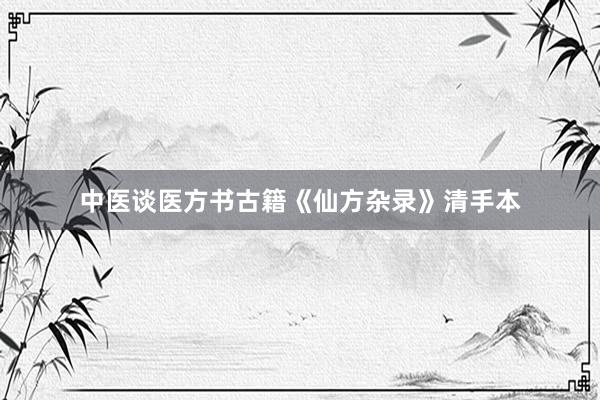 中医谈医方书古籍《仙方杂录》清手本