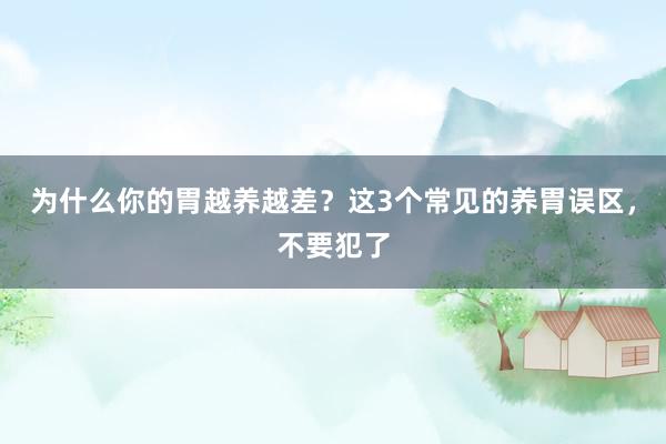 为什么你的胃越养越差？这3个常见的养胃误区，不要犯了