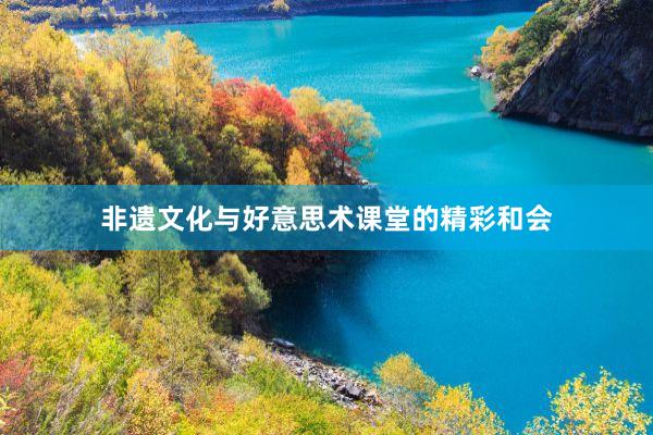 非遗文化与好意思术课堂的精彩和会