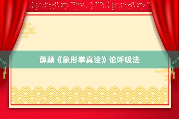 薛颠《象形拳真诠》论呼吸法