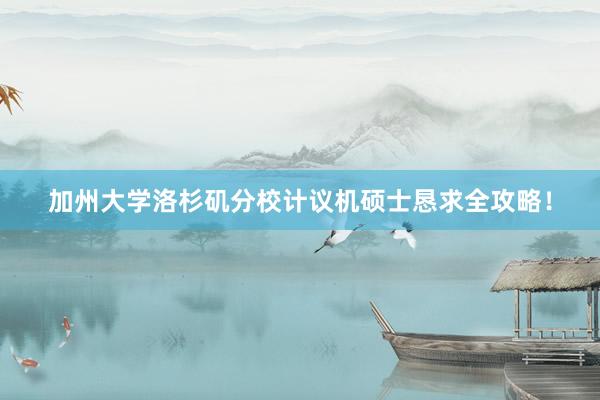 加州大学洛杉矶分校计议机硕士恳求全攻略！